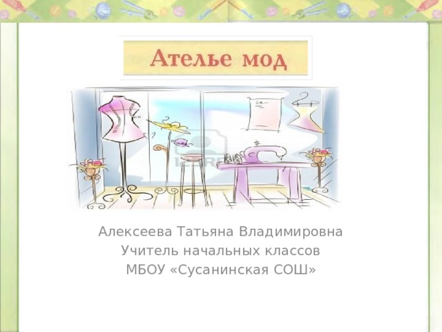 Алексеева Татьяна Владимировна Учитель начальных классов МБОУ «Сусанинская СОШ» 