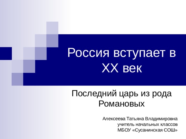 Россия вступает в XX век Последний царь из рода Романовых Алексеева Татьяна Владимировна учитель начальных классов МБОУ «Сусанинская СОШ» 