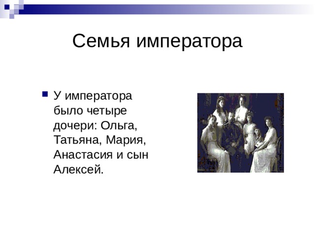 Семья императора У императора было четыре дочери: Ольга, Татьяна, Мария, Анастасия и сын Алексей. 