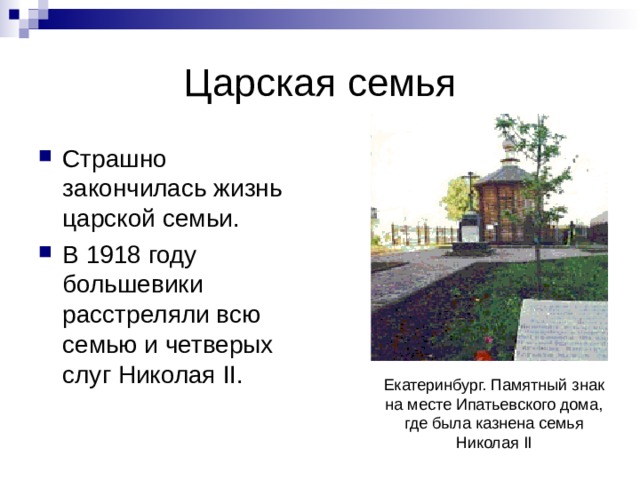 Царская семья Страшно закончилась жизнь царской семьи. В 1918 году большевики расстреляли всю семью и четверых слуг Николая II . Екатеринбург. Памятный знак на месте Ипатьевского дома, где была казнена семья Николая II 