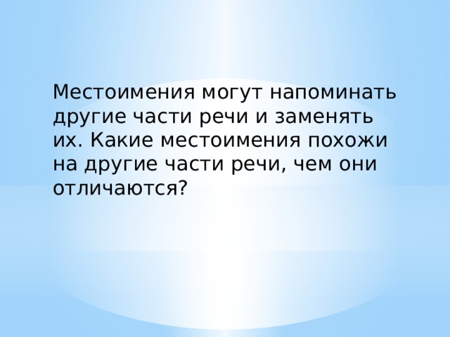 Местоимения могут напоминать другие части речи и заменять их. Какие местоимения похожи на другие части речи, чем они отличаются? 