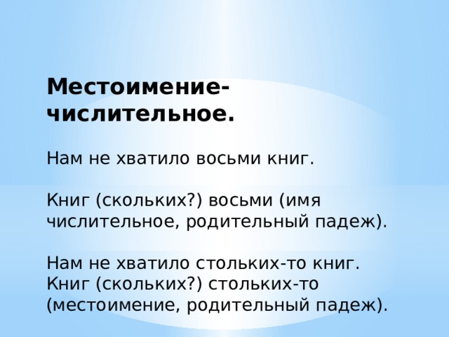 Местоимение-числительное. Нам не хватило восьми книг. Книг (скольких?) восьми (имя числительное, родительный падеж). Нам не хватило стольких-то книг. Книг (скольких?) стольких-то (местоимение, родительный падеж). 