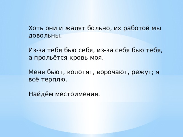 Хоть они и жалят больно, их работой мы довольны. Из-за тебя бью себя, из-за себя бью тебя, а прольётся кровь моя. Меня бьют, колотят, ворочают, режут; я всё терплю. Найдём местоимения. 