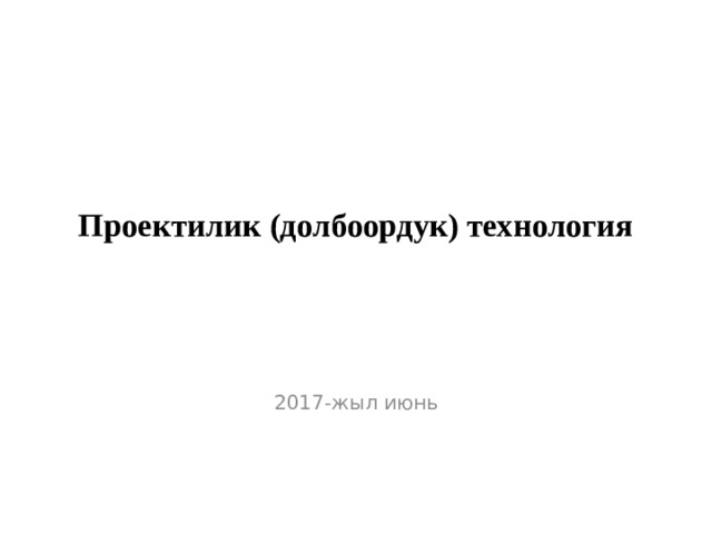  Проектилик (долбоордук) технология   2017-жыл июнь 