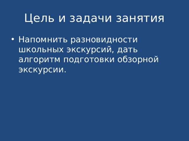 Цель и задачи занятия Напомнить разновидности школьных экскурсий, дать алгоритм подготовки обзорной экскурсии. 