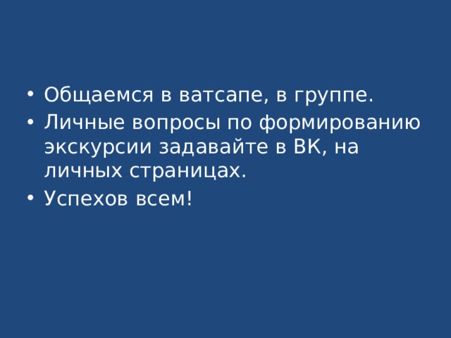 Общаемся в ватсапе, в группе. Личные вопросы по формированию экскурсии задавайте в ВК, на личных страницах. Успехов всем! 