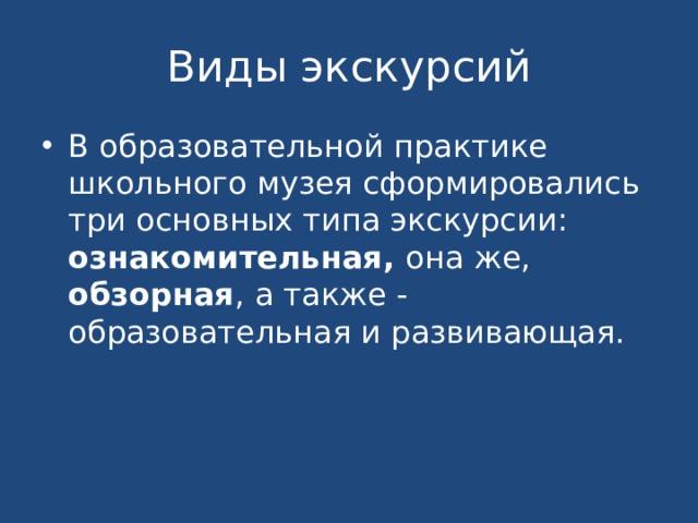 Виды экскурсий В образовательной практике школьного музея сформировались три основных типа экскурсии: ознакомительная, она же, обзорная , а также - образовательная и развивающая. 