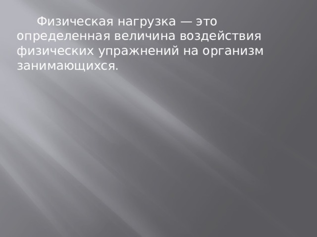  Физическая нагрузка — это определенная величина воздействия физических упражнений на организм занимающихся. 