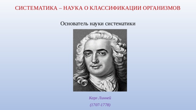 СИСТЕМАТИКА – наука о классификации организмов Основатель науки систематики Карл Линней (1707-1778) 