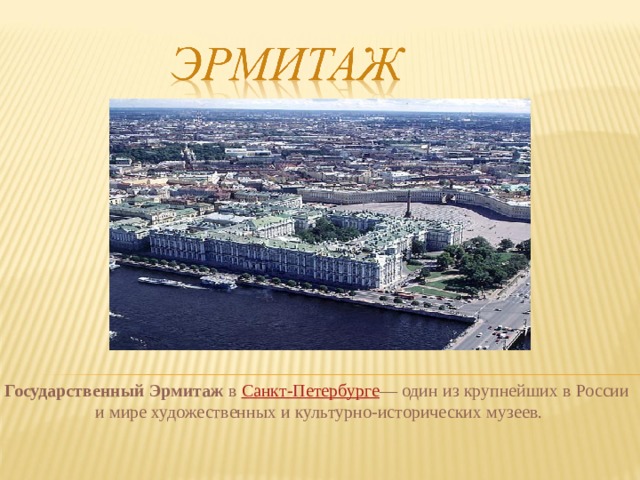 Государственный Эрмитаж в Санкт-Петербурге — один из крупнейших в России и мире художественных и культурно-исторических музеев. 