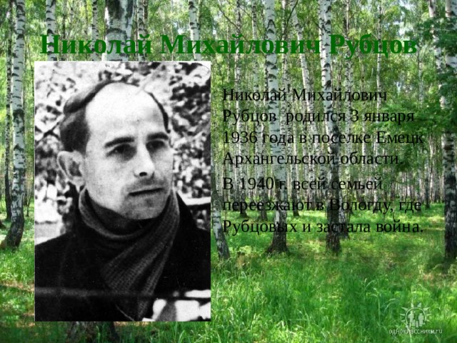 Николай Михайлович Рубцов Николай Михайлович Рубцов родился 3 января 1936 года в поселке Емецк Архангельской области. В 1940 г. всей семьей переезжают в Вологду, где Рубцовых и застала война. 