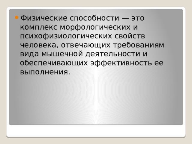 Физические способности — это комплекс морфологических и психофизиологических свойств человека, отвечающих требованиям вида мышечной деятельности и обеспечивающих эффективность ее выполнения. 