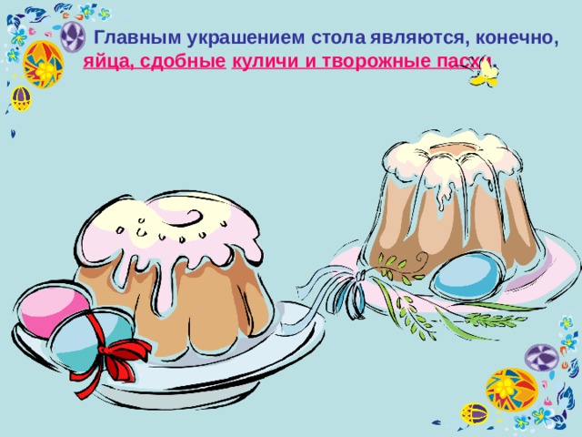  Главным украшением стола являются, конечно, яйца, сдобные  куличи и творожные пасхи .  