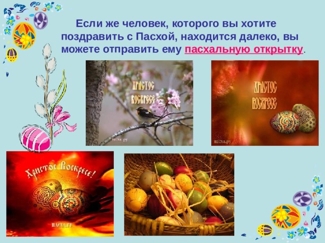  Если же человек, которого вы хотите поздравить с Пасхой, находится далеко, вы можете отправить ему пасхальную открытку . 
