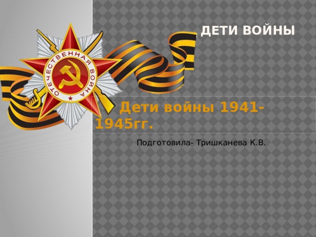  Дети войны   Дети войны 1941-1945гг. Подготовила- Тришканева К.В. Обложка  