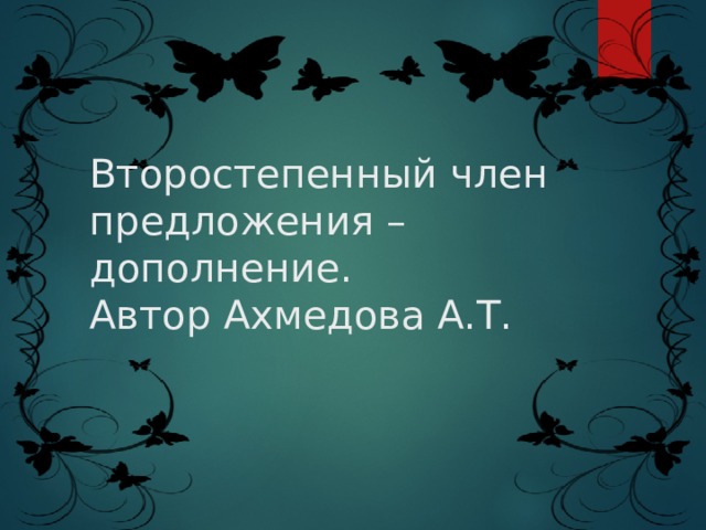  Второстепенный член предложения – дополнение.  Автор Ахмедова А.Т. 