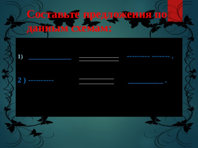 Составьте предложения по данным схемам:  ___________ --------- ------- .  2 ) ---------- _________ . 