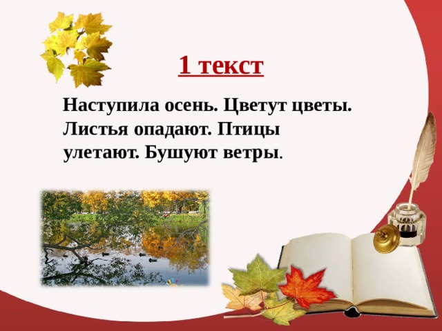 1 текст  Наступила осень. Цветут цветы. Листья опадают. Птицы улетают. Бушуют ветры . 