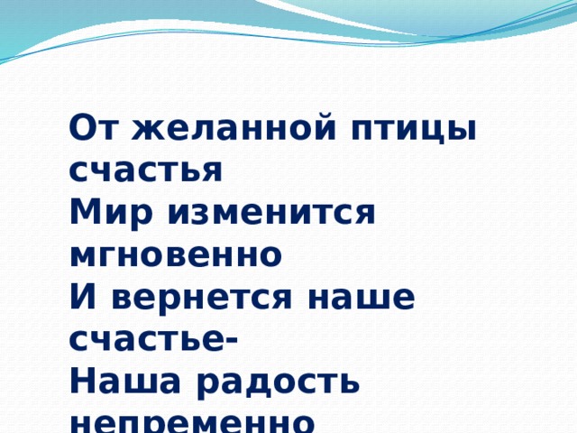 От желанной птицы счастья  Мир изменится мгновенно   И вернется наше счастье-  Наша радость непременно 