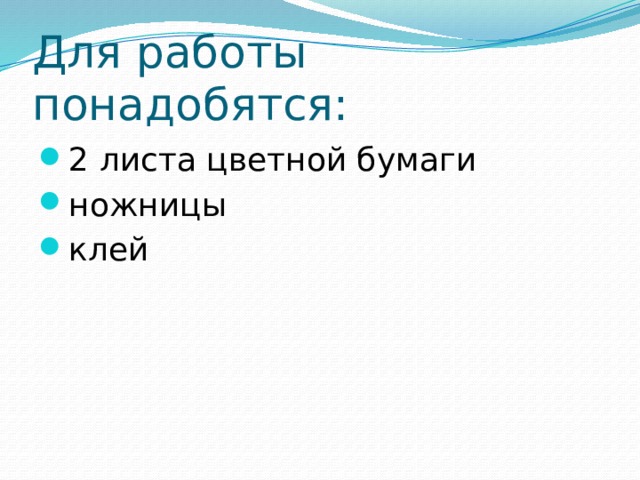 Для работы понадобятся: 2 листа цветной бумаги ножницы клей 