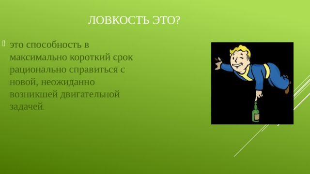 Ловкость это? это способность в максимально короткий срок рационально справиться с новой, неожиданно возникшей двигательной задачей . 