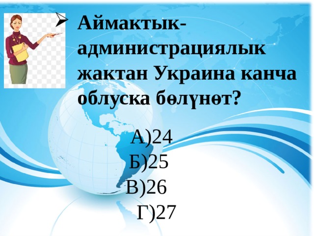  Аймактык-администрациялык жактан Украина канча облуска бөлүнөт? А)24 Б)25 В)26 Г)27 