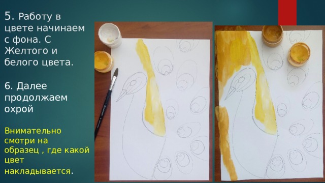 5. Работу в цвете начинаем с фона. С Желтого и белого цвета. 6. Далее продолжаем охрой Внимательно смотри на образец , где какой цвет накладывается . 