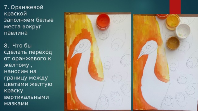 7. Оранжевой краской заполняем белые места вокруг павлина   8. Что бы сделать переход от оранжевого к желтому , наносим на границу между цветами желтую краску вертикальными мазками 