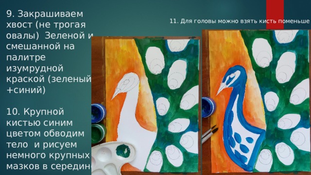 9. Закрашиваем хвост (не трогая овалы) Зеленой и смешанной на палитре изумрудной краской (зеленый +синий)   10. Крупной кистью синим цветом обводим тело и рисуем немного крупных мазков в середине 11. Для головы можно взять кисть поменьше 