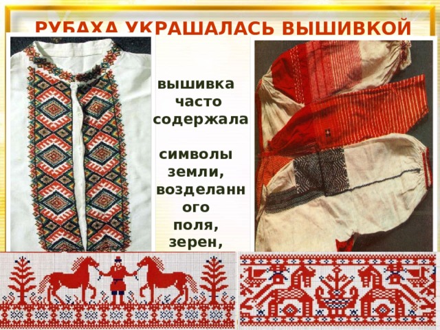 РУБАХА УКРАШАЛАСЬ ВЫШИВКОЙ вышивка  часто содержала символы земли, возделанного поля, зерен, ростков. 