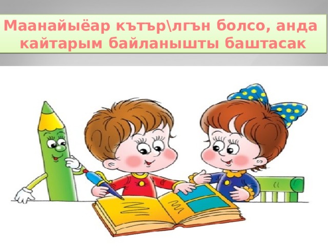 Маанайыёар кътър\лгън болсо, анда кайтарым байланышты баштасак 