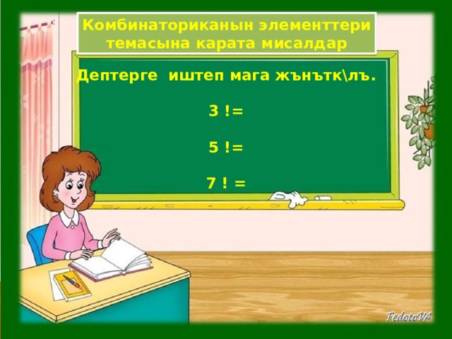 Комбинаториканын элементтери темасына карата мисалдар Дептерге иштеп мага жънътк\лъ .  3 !=  5 !=  7 ! = 