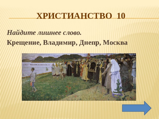 ХРИСТИАНСТВО 10 Найдите лишнее слово.  Крещение, Владимир, Днепр, Москва 