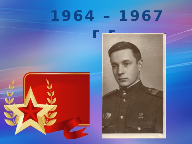 1964 – 1967 г.г. 