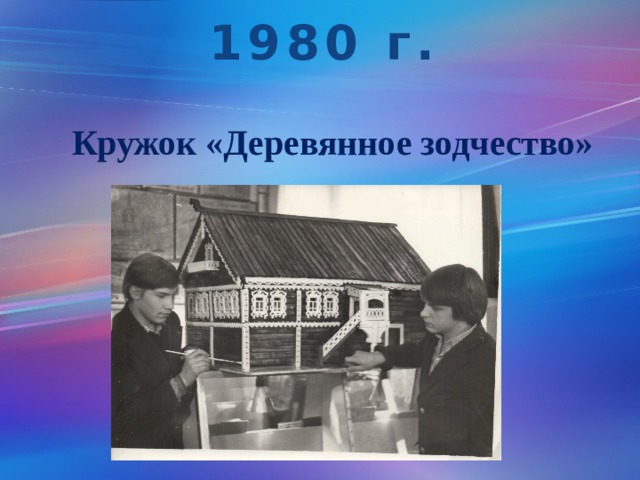 1980 г. Кружок «Деревянное зодчество» 