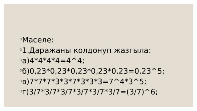 Маселе: 1.Даражаны колдонуп жазгыла: а)4*4*4*4=4^4; б)0,23*0,23*0,23*0,23*0,23=0,23^5; в)7*7*7*3*3*7*3*3*3=7^4*3^5; г)3/7*3/7*3/7*3/7*3/7*3/7=(3/7)^6; 