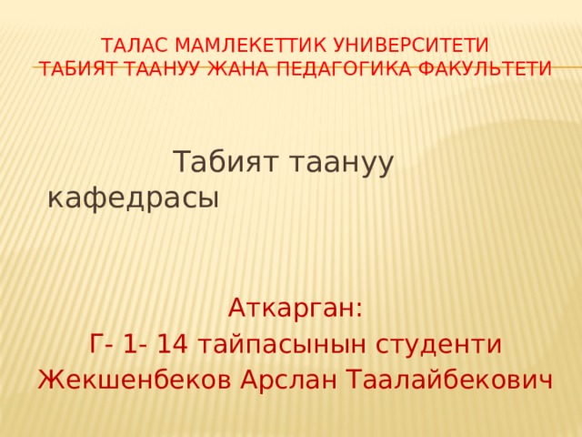 Талас мамлекеттик университети  Табият таануу жана педагогика факультети  Табият таануу кафедрасы Аткарган: Г- 1- 14 тайпасынын студенти Жекшенбеков Арслан Таалайбекович 