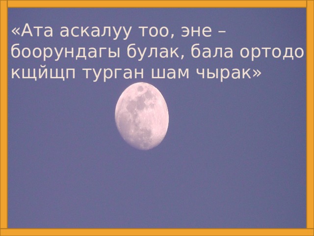 «Ата аскалуу тоо, эне – боорундагы булак, бала ортодо кщйщп турган шам чырак»  