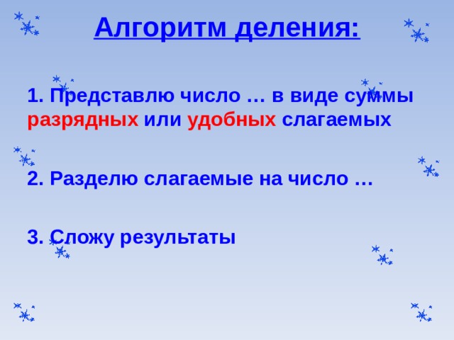 Алгоритм деления:   1. Представлю число … в виде суммы разрядных или удобных слагаемых  2. Разделю слагаемые на число …  3. Сложу результаты  