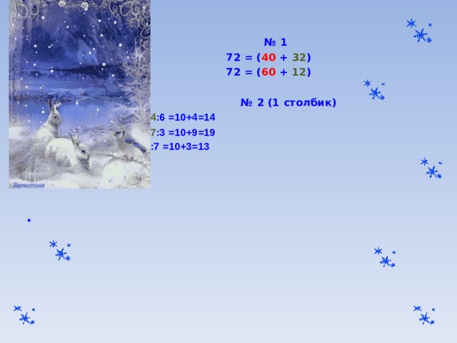  № 1  72 = ( 40 + 32 )  72 = ( 60 + 12 )  № 2 (1 столбик) 84 : 6=( 60 + 24 ):6= 60 :6 + 24 :6 =10+4=14 57 : 3=( 30 + 27 ):3= 30 :3 + 27 :3 =10+9=19 91:7=( 70 + 21 ):7= 70 :7 + 21 :7 =10+3=13      
