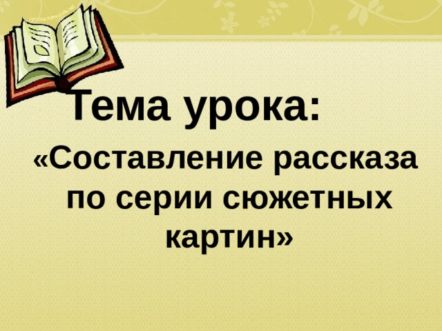    Тема урока:  « Составление рассказа по серии сюжетных картин» 