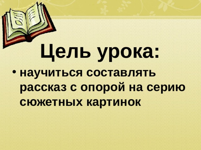  Цель урока: научиться составлять рассказ с опорой на серию сюжетных картинок  