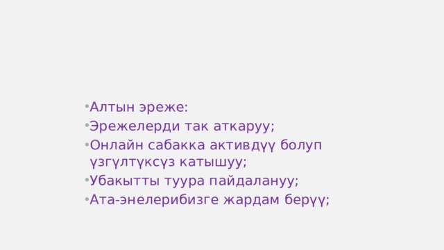 Алтын эреже: Эрежелерди так аткаруу; Онлайн сабакка активдүү болуп үзгүлтүксүз катышуу; Убакытты туура пайдалануу; Ата-энелерибизге жардам берүү; 