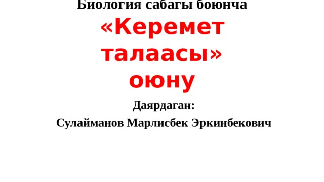 Биология сабагы боюнча  «Керемет талаасы»  оюну Даярдаган: Сулайманов Марлисбек Эркинбекович 