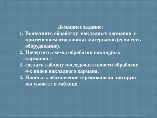 Домашнее задание: Выполнить обработку накладных карманов с применением отделочных материалов (если есть оборудование). Начертить схемы обработки накладных карманов . сделать таблицу последовательности обработки 4-х видов накладного кармана. Написать обозначение терминологии которую вы укажете в таблице. 