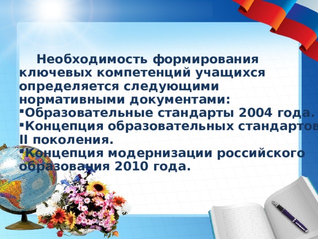  Необходимость формирования ключевых компетенций учащихся определяется следующими нормативными документами: Образовательные стандарты 2004 года. Концепция образовательных стандартов II поколения. Концепция модернизации российского образования 2010 года. 