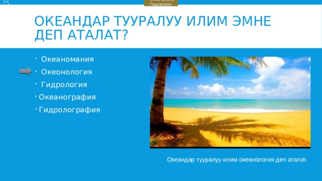    Океаномания    Океонология    Гидрология Океандар тууралуу илим эмне деп аталат?  Океаномания  Океонология  Гидрология Океанография Гидролография Океандар тууралуу илим океанология деп аталат. 