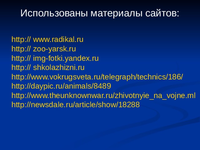Использованы материалы сайтов:    http :// www.radikal.ru  http :// zoo-yarsk.ru  http :// img-fotki.yandex.ru  http :// shkolazhizni.ru  http://www.vokrugsveta.ru/telegraph/technics/186/  http://daypic.ru/animals/8489  http://www.theunknownwar.ru/zhivotnyie_na_vojne.ml  http://newsdale.ru/article/show/18288 