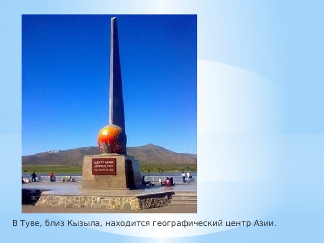 В Туве, близ Кызыла, находится географический центр Азии. 