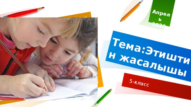 Апрель 2020 Тема:Этиштин жасалышы 5-класс 1 